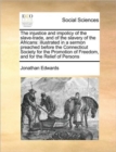 The Injustice and Impolicy of the Slave-Trade, and of the Slavery of the Africans : Illustrated in a Sermon Preached Before the Connecticut Society for the Promotion of Freedom, and for the Relief of - Book