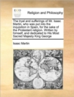 The Tryal and Sufferings of Mr. Isaac Martin, Who Was Put Into the Inquisition in Spain, for the Sake of the Protestant Religion. Written by Himself, and Dedicated to His Most Sacred Majesty King Geor - Book