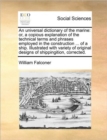 An Universal Dictionary of the Marine : Or, a Copious Explanation of the Technical Terms and Phrases Employed in the Construction ... of a Ship. Illustrated with Variety of Original Designs of Shippin - Book
