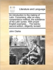 An Introduction to the Making of Latin. Comprising, After an Easy, Compendious Method, the Substance of the Latin Syntax. with Proper English Examples ... the Twenty-Second Edition, Diligently Revised - Book
