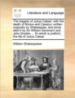 The tragedy of Julius Caesar; with the death of Brutus and Cassius : written originally by Shakespear, and since alter'd by Sir William Davenant and John Dryden ... To which is prefix'd, the life of J - Book