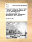The Ancient History by Charles Rollin, ... in Eight Volumes. Containing an Account of the Egyptians, Carthaginians, Assyrians, Babylonians, Medes and Persians, Macedonians, and Grecians. - Book