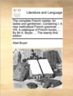 The Complete French Master, for Ladies and Gentlemen. Containing I. a New Methodical French Grammar. ... VIII. a Catalogue of French Books, ... by MR A. Boyer. ... the Twenty-First Edition - Book