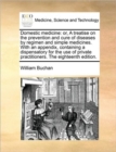 Domestic medicine : or, A treatise on the prevention and cure of diseases by regimen and simple medicines. With an appendix, containing a dispensatory for the use of private practitioners. The eightee - Book