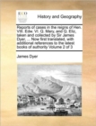 Reports of Cases in the Reigns of Hen. VIII. Edw. VI. Q. Mary, and Q. Eliz, Taken and Collected by Sir James Dyer, ... Now First Translated, with Additional References to the Latest Books of Authority - Book