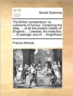 The British Compendium : Or, Rudiments of Honour. Containing the Titles, ... of All the Present Nobility of England; ... Likewise, the Institution, ... of Peerage; And of ... Knighthood - Book