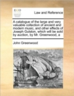 A Catalogue of the Large and Very Valuable Collection of Ancient and Modern Music, and Other Effects of Joseph Gulston, Which Will Be Sold by Auction, by Mr. Greenwood, a - Book