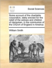 Some Account of the Charitable Corporation, Lately Erected for the Relief of the Widows and Children of Clergymen, in the Communion of the Church of England in America - Book