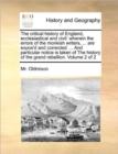 The Critical History of England, Ecclesiastical and Civil : Wherein the Errors of the Monkish Writers, ... Are Expos'd and Corrected. ... and Particular Notice Is Taken of the History of the Grand Reb - Book