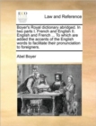 Boyer's Royal Dictionary Abridged. in Two Parts I. French and English II. English and French ... to Which Are Added the Accents of the English Words to Facilitate Their Pronunciation to Foreigners. - Book