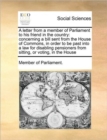 A Letter from a Member of Parliament to His Friend in the Country : Concerning a Bill Sent from the House of Commons, in Order to Be Past Into a Law for Disabling Pensioners from Sitting, or Voting, i - Book