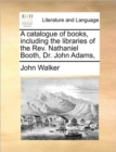 A Catalogue of Books, Including the Libraries of the Rev. Nathaniel Booth, Dr. John Adams, - Book