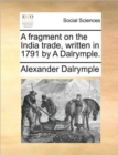 A Fragment on the India Trade, Written in 1791 by a Dalrymple. - Book