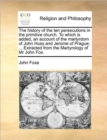 The History of the Ten Persecutions in the Primitive Church. to Which Is Added, an Account of the Martyrdom of John Huss and Jerome of Prague; ... Extracted from the Martyrology of MR John Fox. - Book