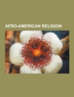 Afro-American Religion : Abakua, African Theological Archministry, Cowrie-Shell Divination, Dutty Boukman, Egungun, Erinle, Haitian Vodou, Ifa, - Book
