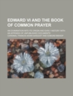 Edward VI and the Book of Common Prayer; An Examination Into Its Origin and Early History with an Appendix of Unpublished Documents - Book