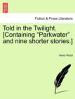 Told in the Twilight. [Containing Parkwater and Nine Shorter Stories.] Vol. I - Book