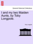 I and My Two Maiden Aunts, by Toby Longpole. - Book