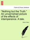 "Nothing but the Truth." An unvarnished picture of the effects of intemperance. A tale. - Book