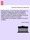Observations on the Temple of Serapis, at Pozzuoli, Explaining Cause of Frequent Elevation and Depression of Portions of Earth's Surface in Remote Periods; To Prove Those Causes Continue in Action; Co - Book