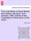 The Coal-Fields of Great Britain : Their History, Structure, and Duration. with Notices of the Coal-Fields of Other Parts of the World. - Book