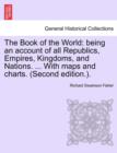The Book of the World : Being an Account of All Republics, Empires, Kingdoms, and Nations. ... with Maps and Charts. (Second Edition.). Vol. II - Book