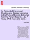 An Account of the Several Charities and Estates Belonging to the Parish of Enfield. Extracted from the Parish Records ... by P. Hardy. [With Maps and Plans.] - Book