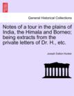 Notes of a Tour in the Plains of India, the Himala and Borneo; Being Extracts from the Private Letters of Dr. H., Etc. - Book