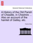 A History of the Old Parish of Cheadle, in Cheshire ... Also an Account of the Hamlet of Gatley, Etc. - Book