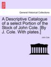 A Descriptive Catalogue of a Select Portion of the Stock of John Cole. [By J. Cole. with Plates.] - Book