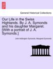Our Life in the Swiss Highlands. by J. A. Symonds and His Daughter Margaret. [With a Portrait of J. A. Symonds.] - Book