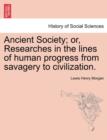 Ancient Society; or, Researches in the lines of human progress from savagery to civilization. - Book