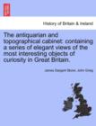 The Antiquarian and Topographical Cabinet : Containing a Series of Elegant Views of the Most Interesting Objects of Curiosity in Great Britain. - Book