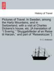 Pictures of Travel. in Sweden, Among the Hartz Mountains, and in Switzerland, with a Visit at Charles Dickens's House, Etc. [A Translation of I Sverrig, Skyggebilleder AF En Reise Til Harzen, and Part - Book