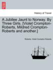 A Jubilee Jaunt to Norway. by Three Girls. [Violet Crompton-Roberts, Mildred Crompton-Roberts and Another.] - Book