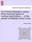 Our Parish Registers; Being Three Hundred Years of Curious Local History ... of the Parish of Waltham Holy Cross. - Book