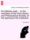 An Address Read ... to the Members of the Hull Literary and Philosophical Society, at the Opening of the Institution. - Book