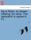 He Is Risen; An Easter-Offering. [in Verse. the Dedication Is Signed A. P.] - Book