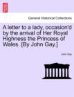 A Letter to a Lady, Occasion'd by the Arrival of Her Royal Highness the Princess of Wales. [By John Gay.] - Book