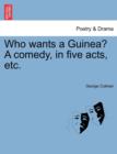 Who Wants a Guinea? a Comedy, in Five Acts, Etc. - Book