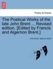 The Poetical Works of the Late John Brent ... Revised Edition. [Edited by Francis and Algernon Brent.] - Book