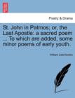 St. John in Patmos; Or, the Last Apostle : A Sacred Poem ... to Which Are Added, Some Minor Poems of Early Youth. - Book