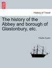 The History of the Abbey and Borough of Glastonbury, Etc. - Book