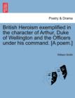 British Heroism Exemplified in the Character of Arthur, Duke of Wellington and the Officers Under His Command. [A Poem.] - Book