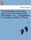 Three Epistles in the Ethic Way. from the French of M. de Voltaire - Viz., I. Happiness, II. Freedom of Will. III. Envy. - Book