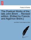 The Poetical Works of the Late John Brent ... Revised Edition. [Edited by Francis and Algernon Brent.] - Book
