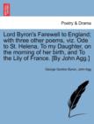 Lord Byron's Farewell to England; With Three Other Poems, Viz. Ode to St. Helena, to My Daughter, on the Morning of Her Birth, and to the Lily of France. [By John Agg.] - Book