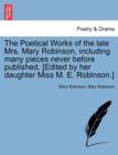 The Poetical Works of the Late Mrs. Mary Robinson, Including Many Pieces Never Before Published. [Edited by Her Daughter Miss M. E. Robinson.] - Book