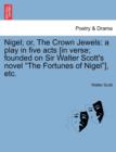 Nigel; Or, the Crown Jewels : A Play in Five Acts [In Verse; Founded on Sir Walter Scott's Novel the Fortunes of Nigel], Etc. - Book