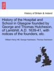 History of the Hospital and School in Glasgow Founded by George and Thomas Hutcheson, of Lambhill, A.D. 1639-41, with Notices of the Founders, Etc. - Book